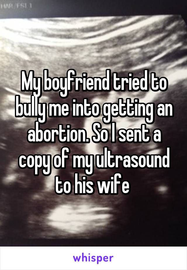 My boyfriend tried to bully me into getting an abortion. So I sent a copy of my ultrasound to his wife 