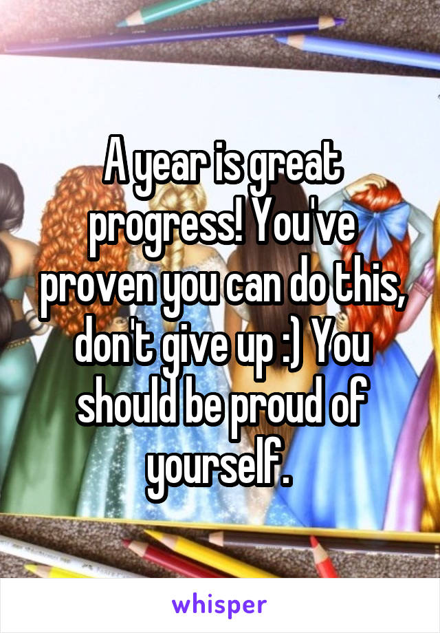 A year is great progress! You've proven you can do this, don't give up :) You should be proud of yourself. 