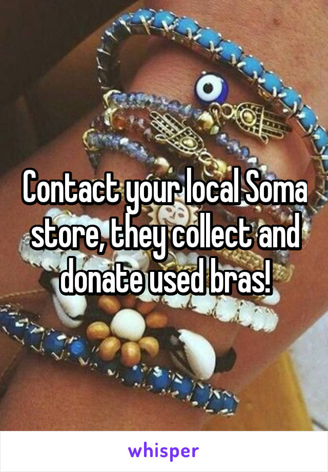 Contact your local Soma store, they collect and donate used bras!