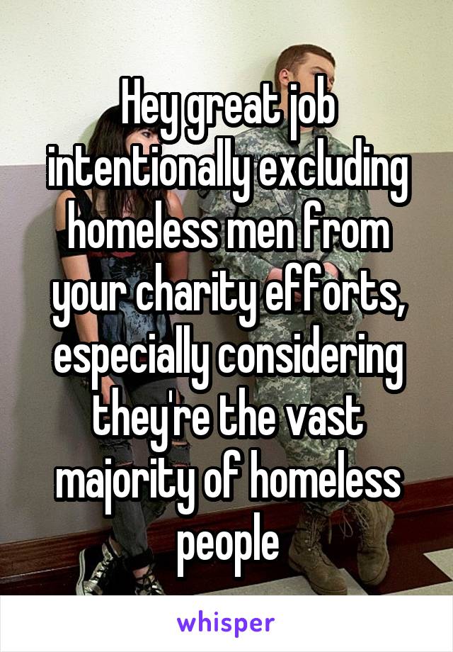 Hey great job intentionally excluding homeless men from your charity efforts, especially considering they're the vast majority of homeless people