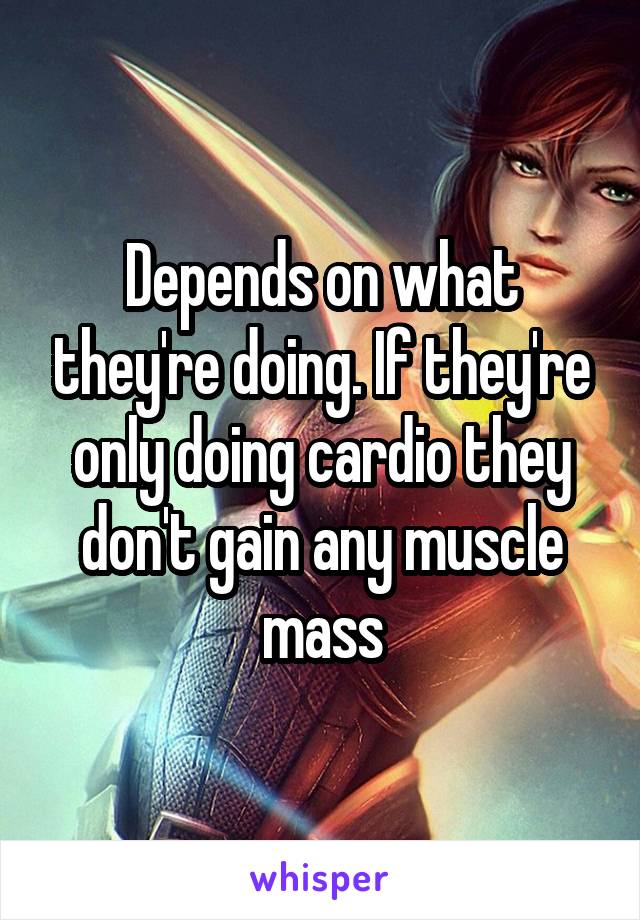 Depends on what they're doing. If they're only doing cardio they don't gain any muscle mass