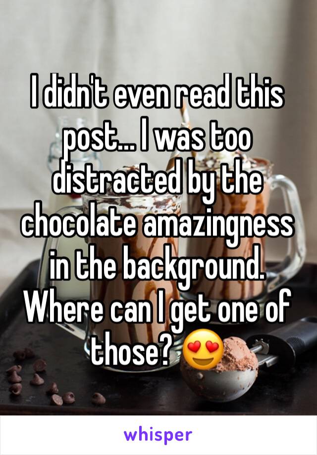 I didn't even read this post... I was too distracted by the chocolate amazingness in the background. Where can I get one of those? 😍