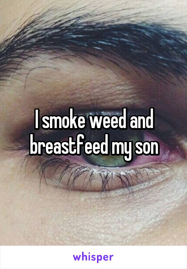 I smoke weed and breastfeed my son