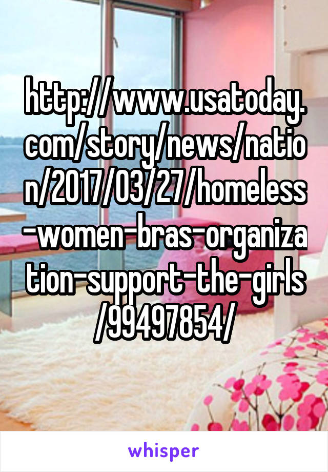 http://www.usatoday.com/story/news/nation/2017/03/27/homeless-women-bras-organization-support-the-girls/99497854/
