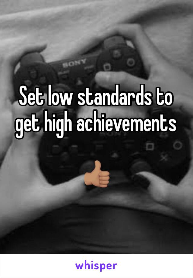 Set low standards to get high achievements

👍🏽