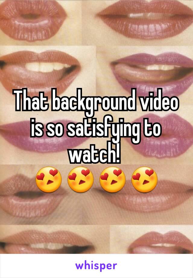 That background video is so satisfying to watch! 
😍😍😍😍