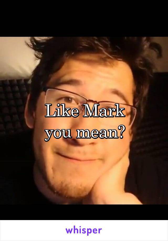 Like Mark
you mean?