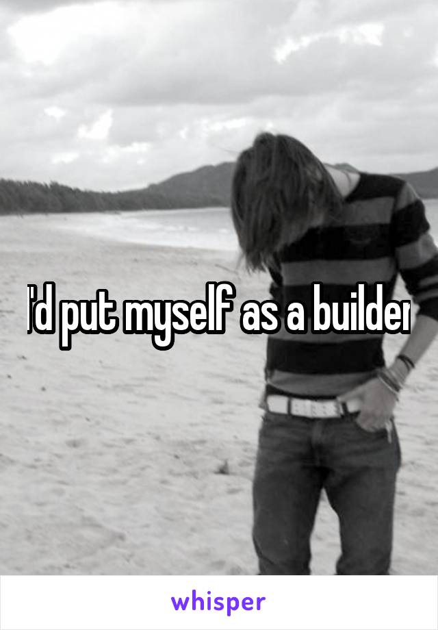 I'd put myself as a builder