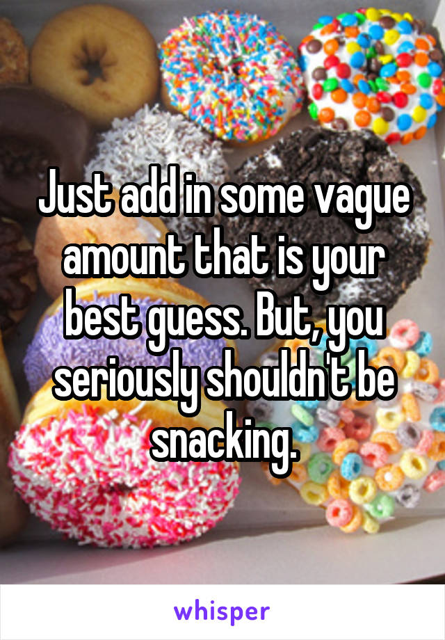 Just add in some vague amount that is your best guess. But, you seriously shouldn't be snacking.