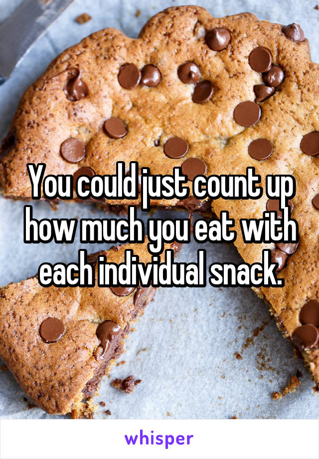 You could just count up how much you eat with each individual snack.