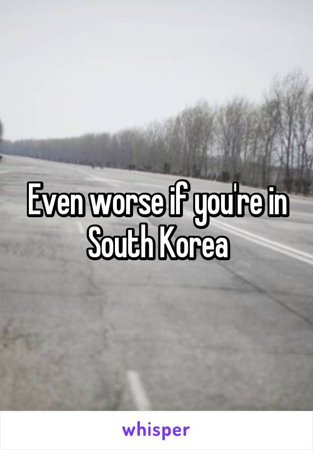 Even worse if you're in South Korea