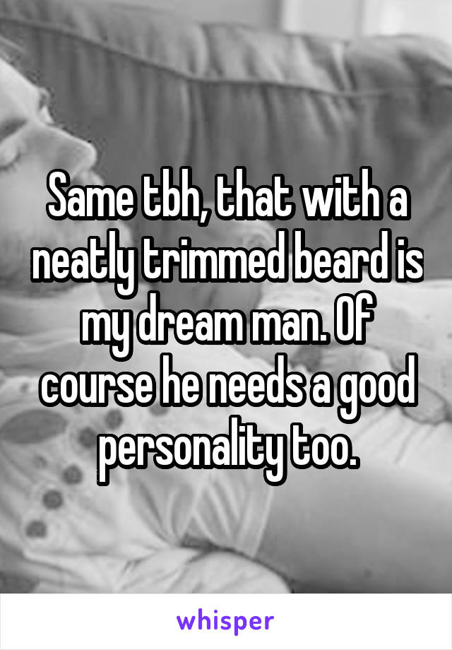 Same tbh, that with a neatly trimmed beard is my dream man. Of course he needs a good personality too.