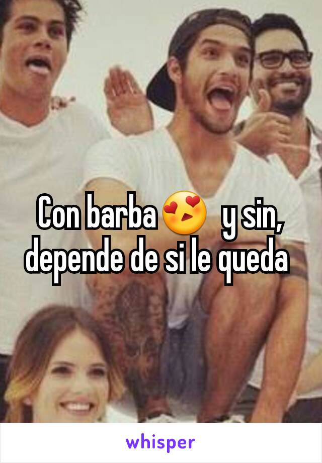 Con barba😍  y sin, depende de si le queda 