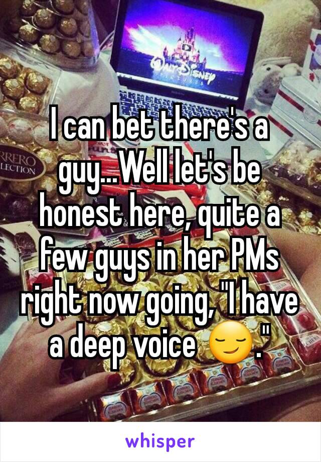 I can bet there's a guy...Well let's be honest here, quite a few guys in her PMs right now going, "I have a deep voice 😏."