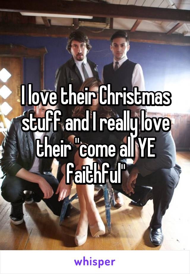 I love their Christmas stuff and I really love their "come all YE faithful"