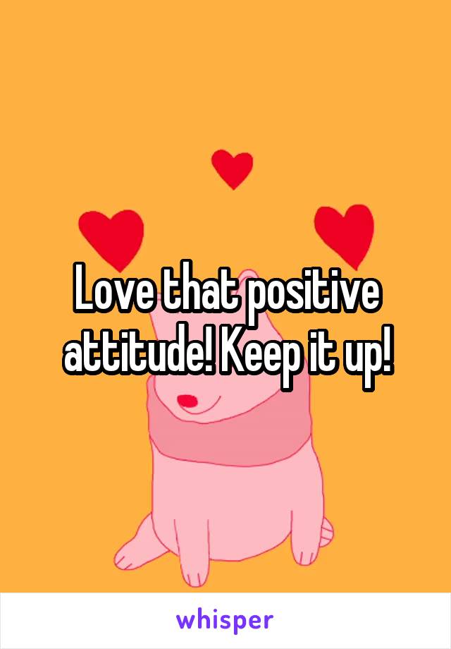 Love that positive attitude! Keep it up!