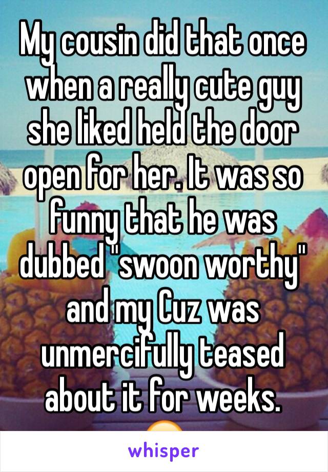 My cousin did that once when a really cute guy she liked held the door open for her. It was so funny that he was dubbed "swoon worthy" and my Cuz was unmercifully teased about it for weeks.
😂