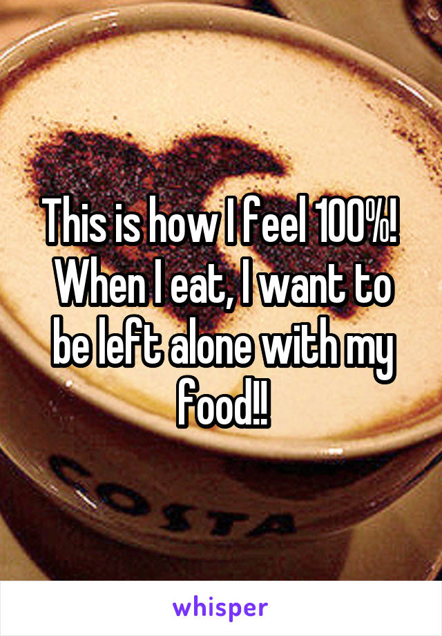 This is how I feel 100%! 
When I eat, I want to be left alone with my food!!