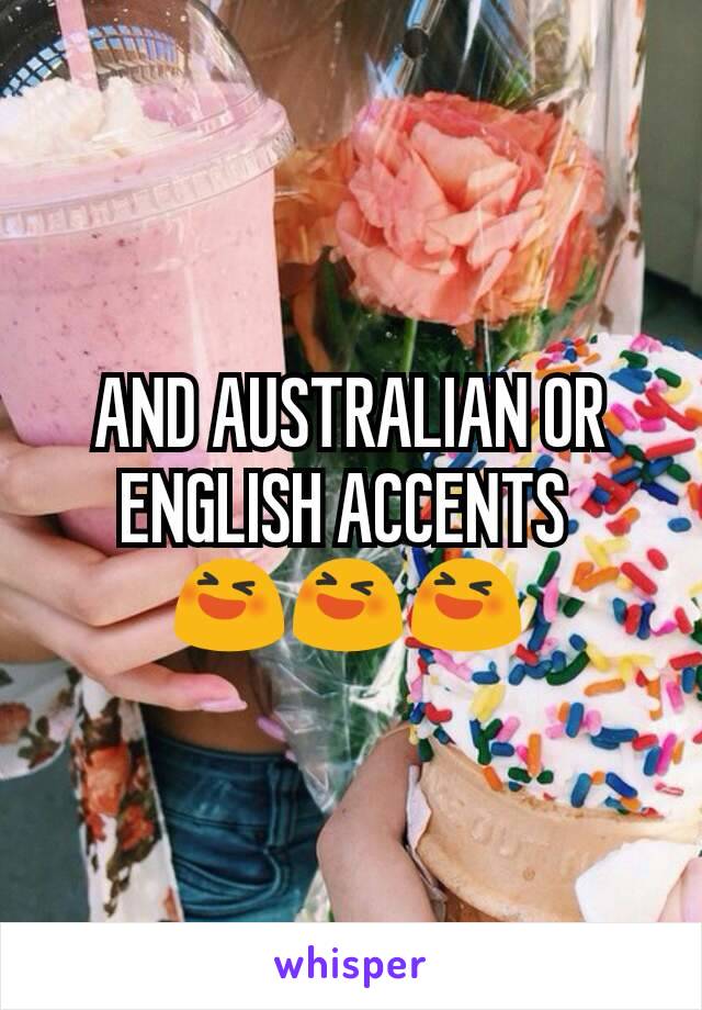 AND AUSTRALIAN OR ENGLISH ACCENTS 
😆😆😆