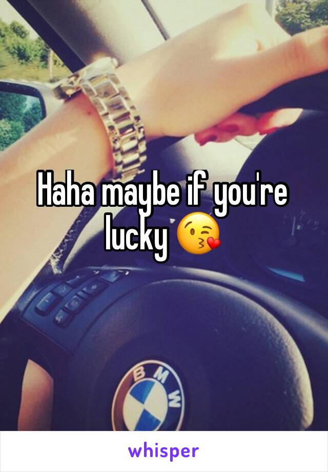 Haha maybe if you're lucky 😘