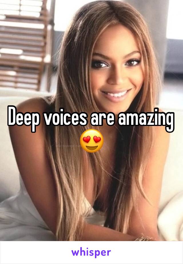 Deep voices are amazing 😍