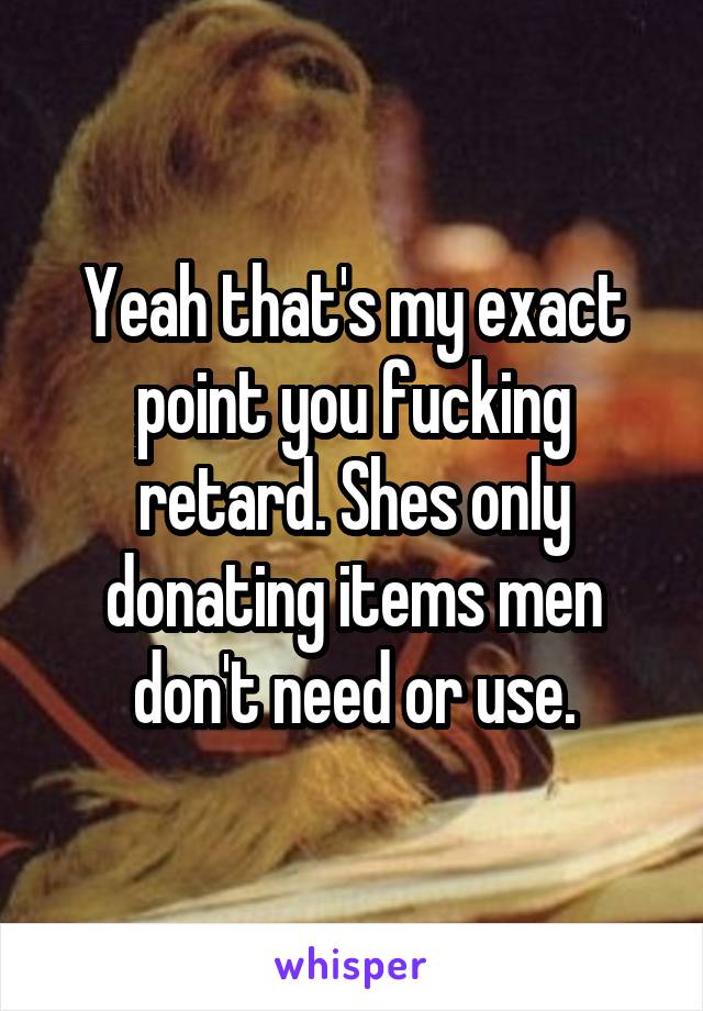 Yeah that's my exact point you fucking retard. Shes only donating items men don't need or use.