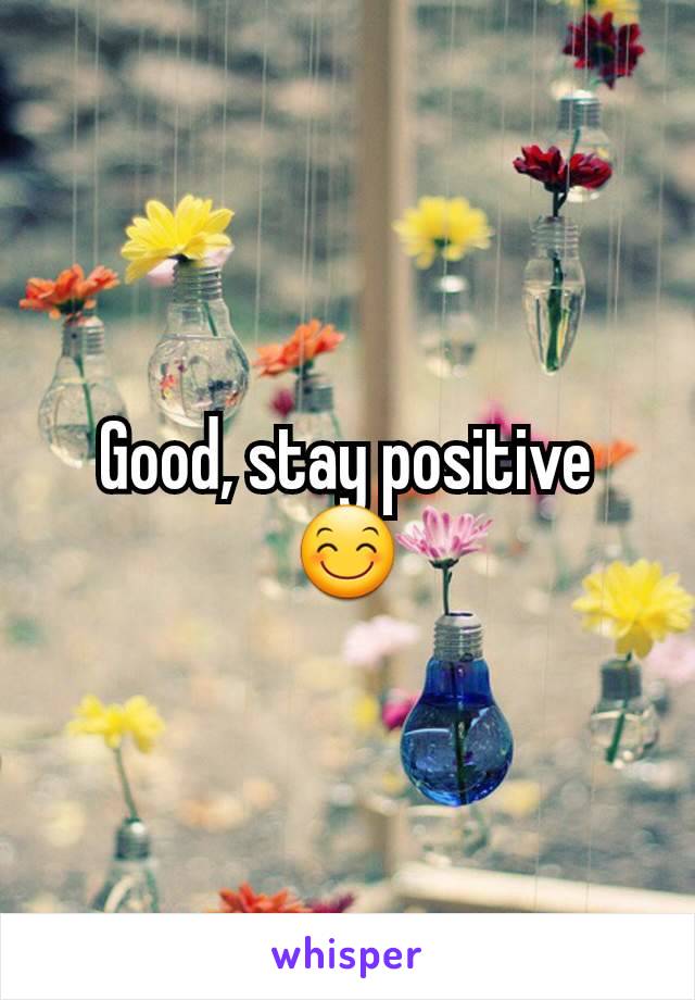 Good, stay positive 😊
