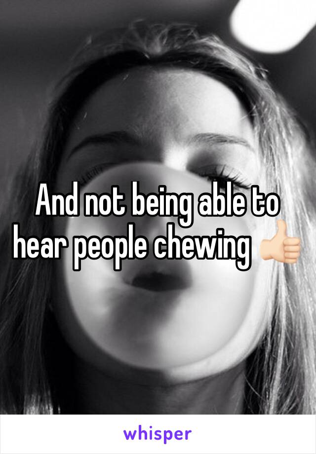 And not being able to hear people chewing 👍🏻