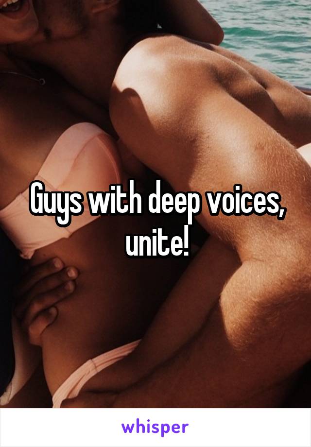 Guys with deep voices, unite!