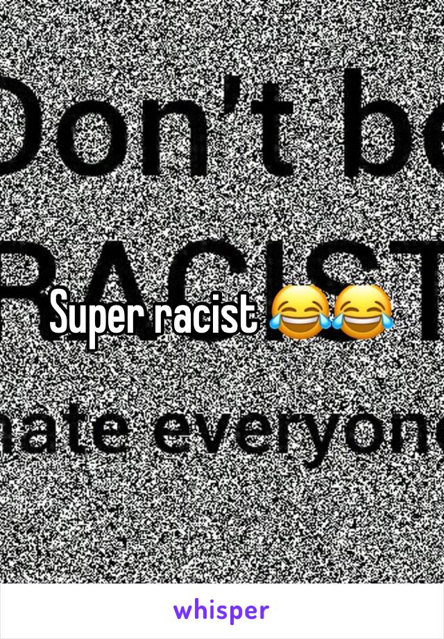 Super racist 😂😂