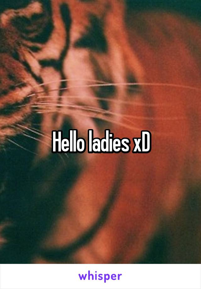 Hello ladies xD