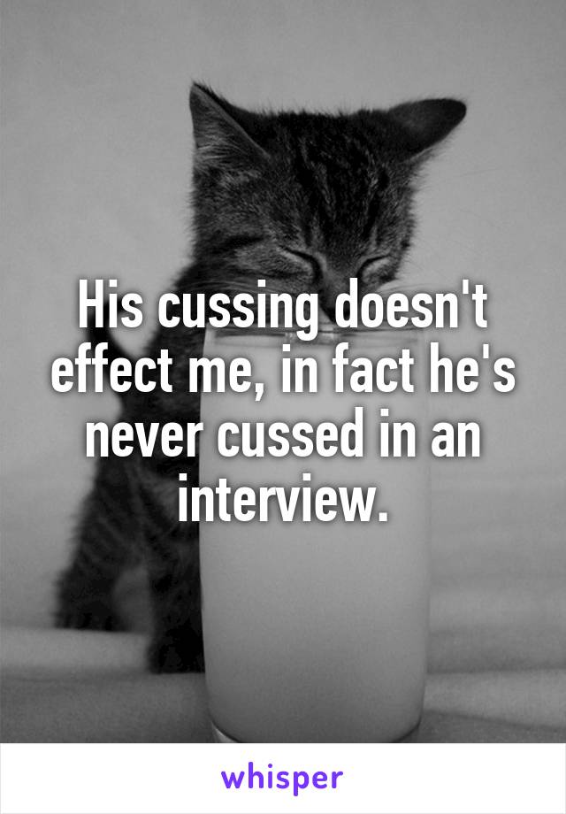 His cussing doesn't effect me, in fact he's never cussed in an interview.