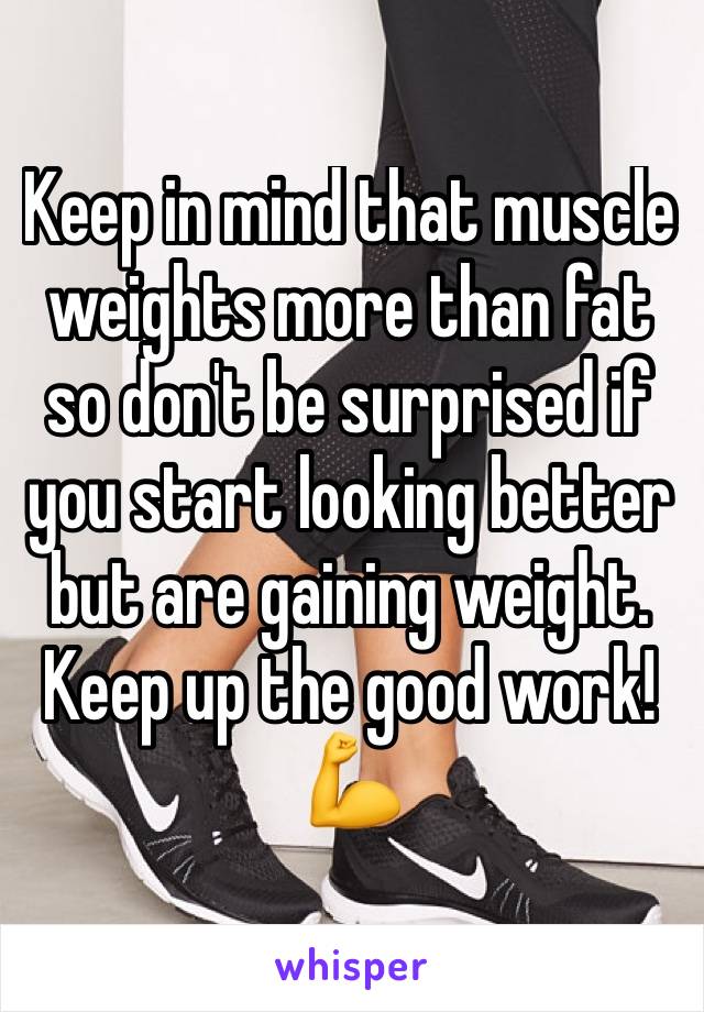 Keep in mind that muscle weights more than fat so don't be surprised if you start looking better but are gaining weight. Keep up the good work! 💪