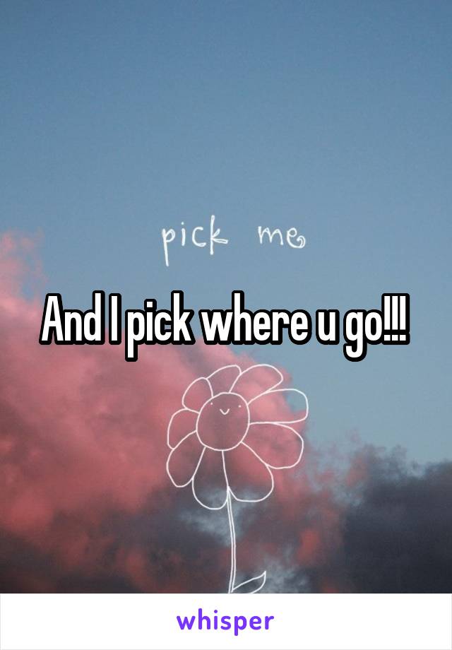 And I pick where u go!!! 