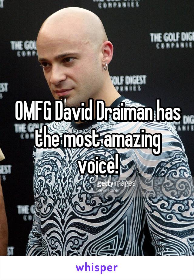 OMFG David Draiman has the most amazing voice!