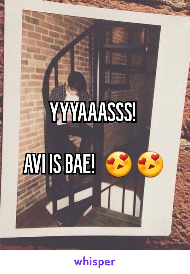 YYYAAASSS! 

AVI IS BAE!  😍😍