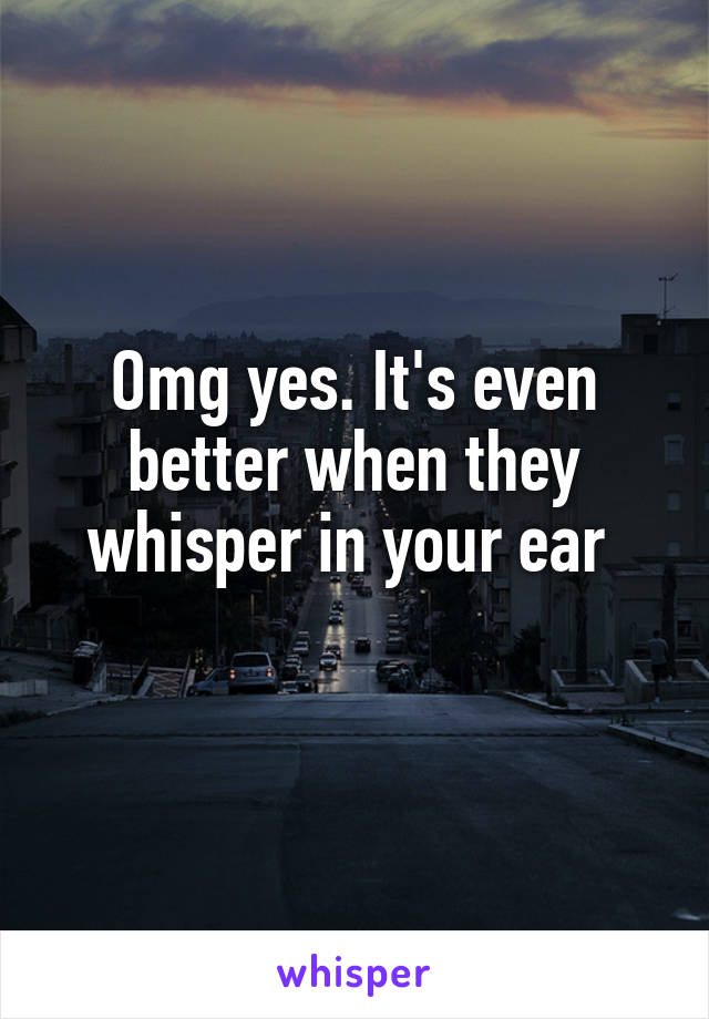 Omg yes. It's even better when they whisper in your ear 
