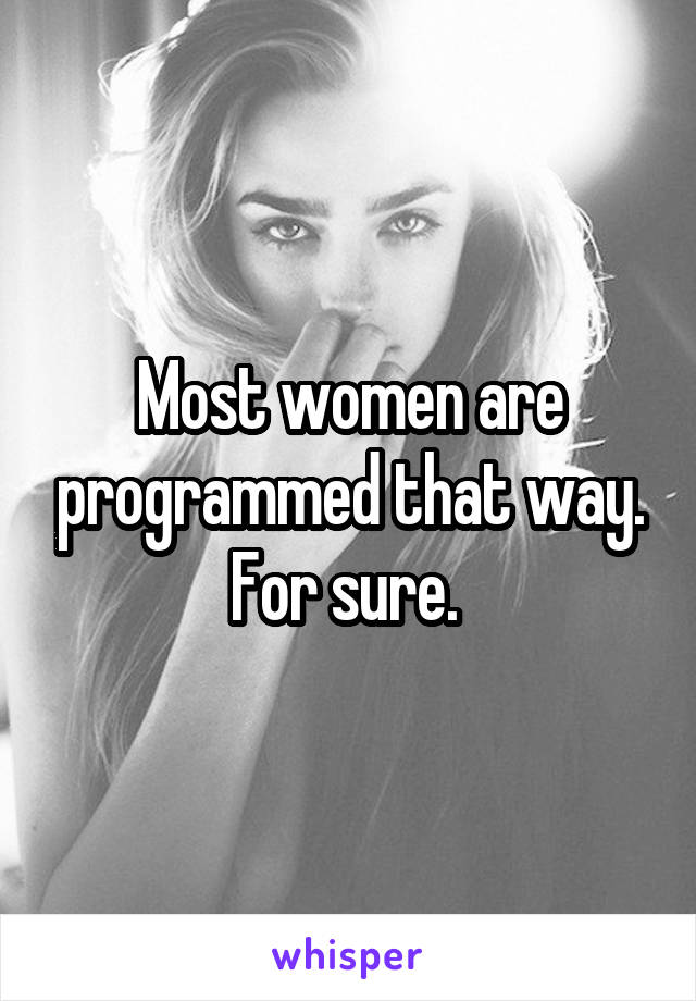 Most women are programmed that way. For sure. 