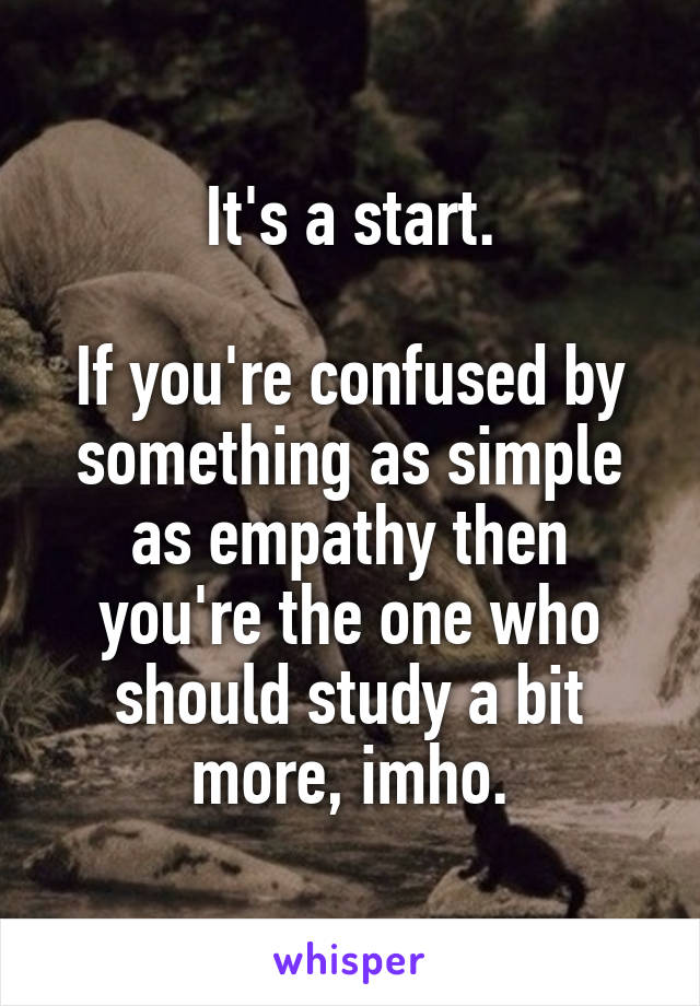 It's a start.

If you're confused by something as simple as empathy then you're the one who should study a bit more, imho.