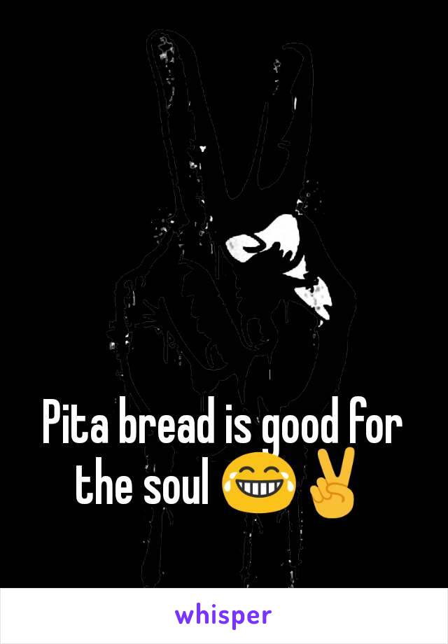 Pita bread is good for the soul 😂✌