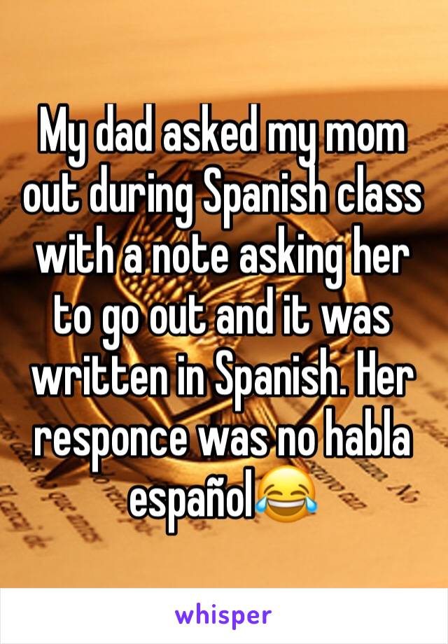 My dad asked my mom out during Spanish class with a note asking her to go out and it was written in Spanish. Her responce was no habla español😂