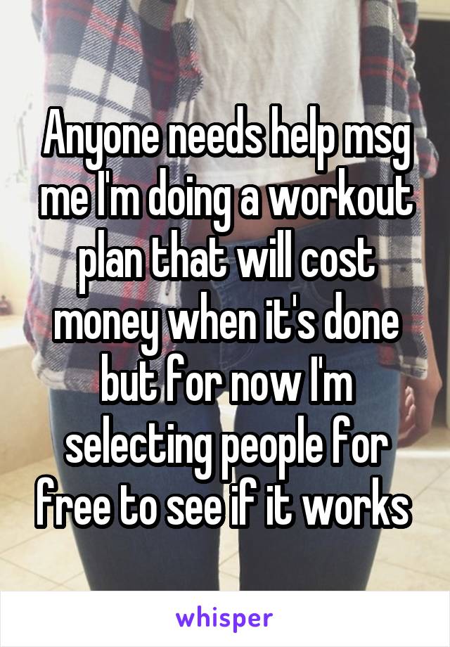 Anyone needs help msg me I'm doing a workout plan that will cost money when it's done but for now I'm selecting people for free to see if it works 