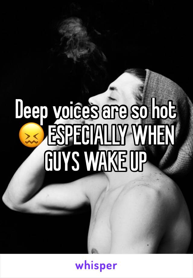 Deep voices are so hot 😖 ESPECIALLY WHEN GUYS WAKE UP