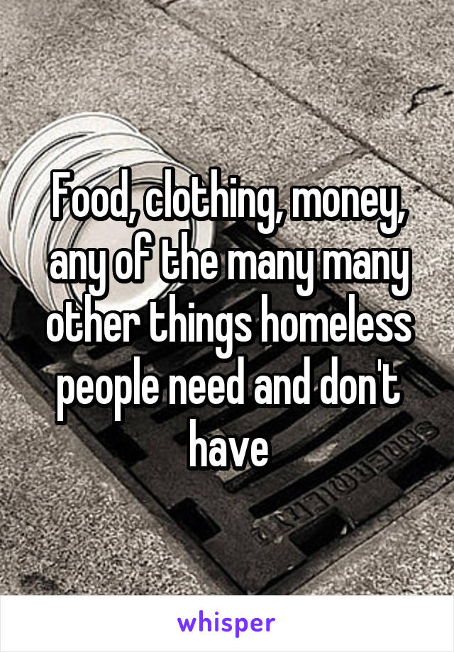 Food, clothing, money, any of the many many other things homeless people need and don't have