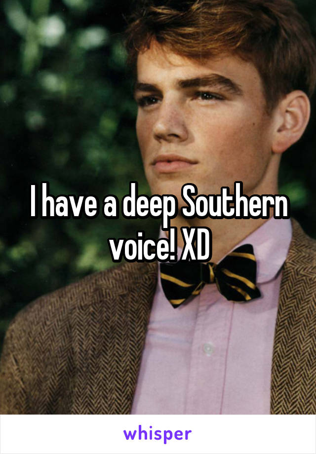 I have a deep Southern voice! XD