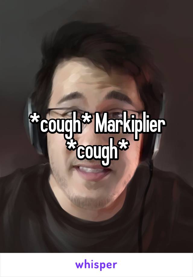 *cough* Markiplier *cough*