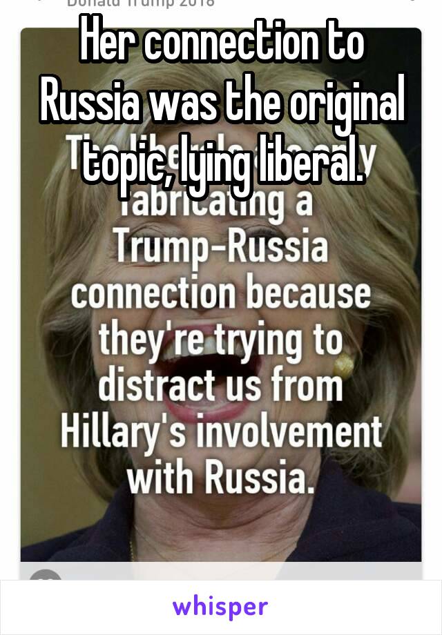 Her connection to Russia was the original topic, lying liberal.






