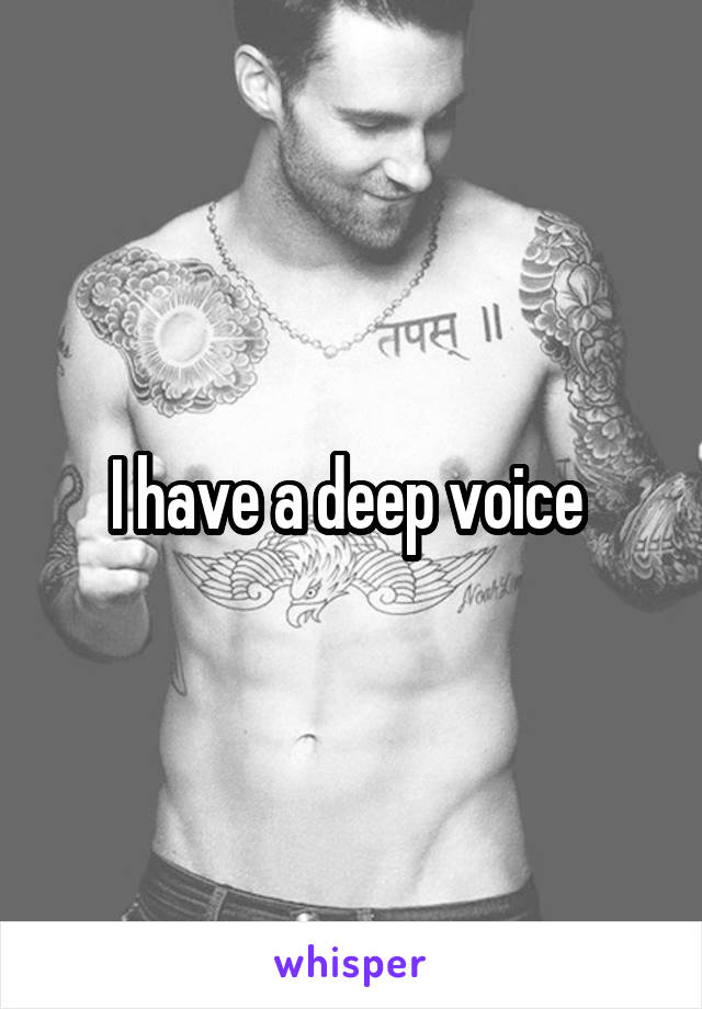 I have a deep voice 