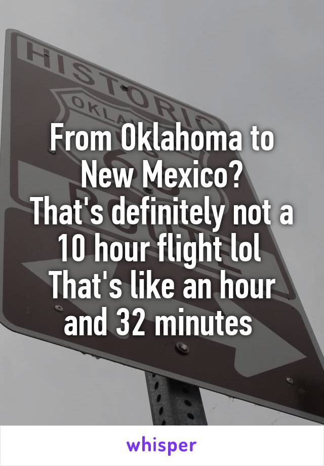 From Oklahoma to New Mexico?
That's definitely not a 10 hour flight lol 
That's like an hour and 32 minutes 