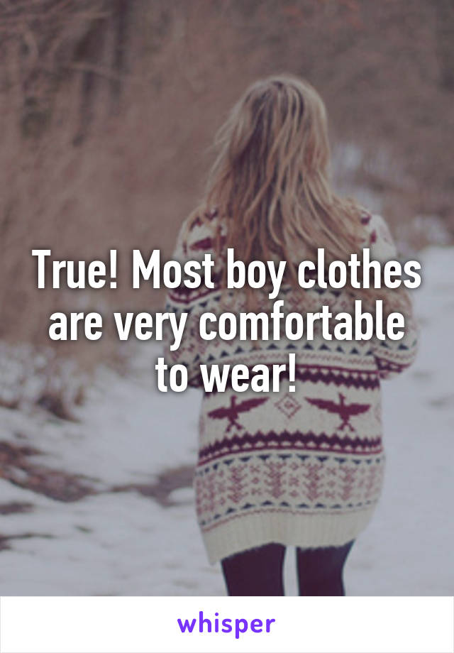 True! Most boy clothes are very comfortable to wear!